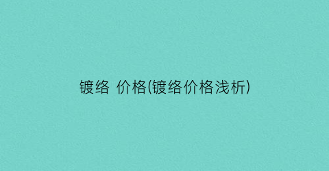 镀络 价格(镀络价格浅析)